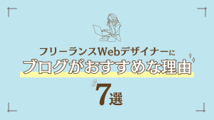 フリーランスWebデザイナーにブログ運営がおすすめな理由7選